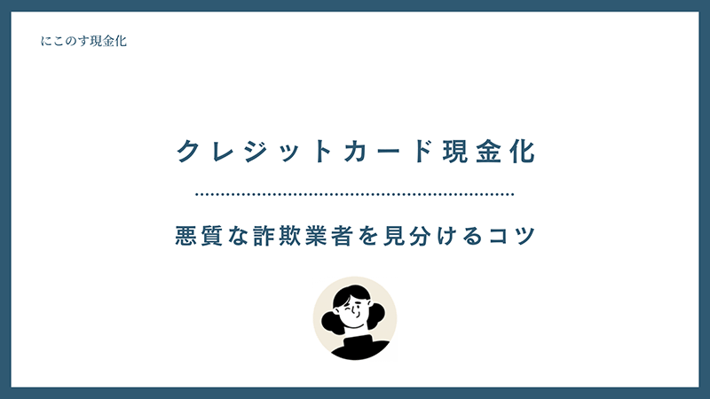 クレジットカード現金化 悪質な詐欺業者を見分けるコツ